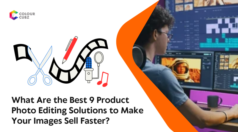 What Are the Best 9 Product Photo Editing Solutions to Make Your Images Sell Faster?